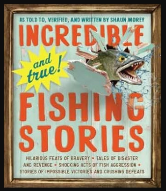 Incredible--and True!--Fishing Stories: Hilarious Feats of Bravery, Tales of Disaster and Revenge, Shocking Acts of Fish Aggression, Stories of Impossible Victories and Crushing Defeats