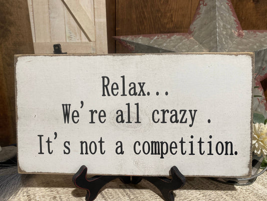 RELAX ...WE'RE ALL CRAZY. IT'S NOT A COMPETITION.